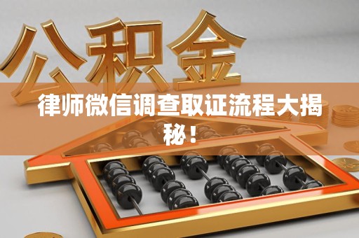 龙岩律师微信调查取证流程大揭秘！