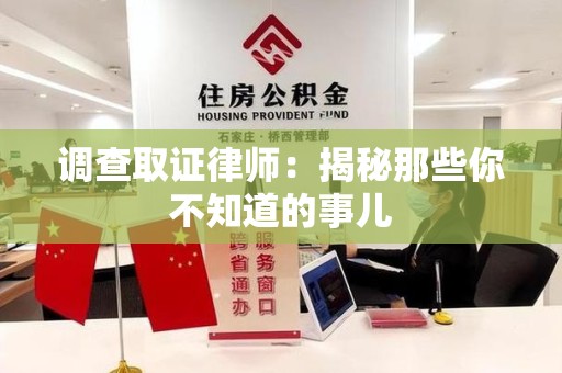龙岩调查取证律师：揭秘那些你不知道的事儿