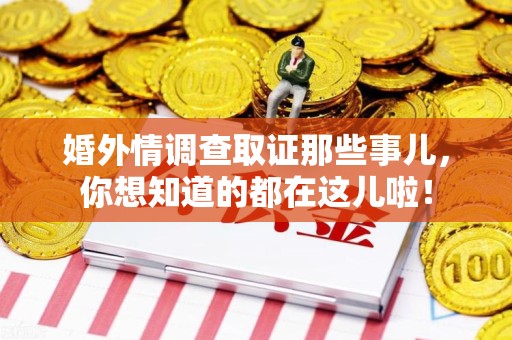 龙岩婚外情调查取证那些事儿，你想知道的都在这儿啦！