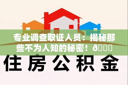 龙岩专业调查取证人员:揭秘那些不为人知的秘密!😎 龙岩专业调查取证人员:揭秘那些不为人知的秘密!😎
