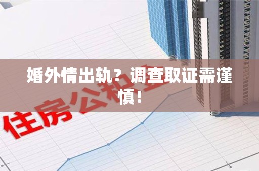 龙岩婚外情出轨？调查取证需谨慎！