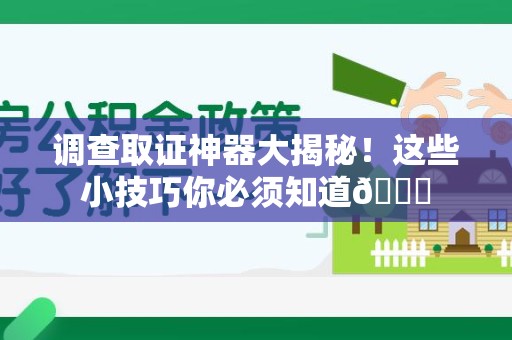 龙岩调查取证神器大揭秘！这些小技巧你必须知道😎