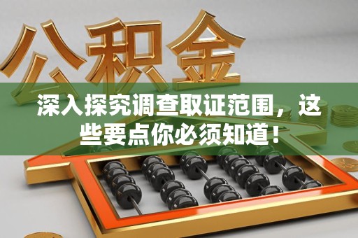 龙岩深入探究调查取证范围，这些要点你必须知道！