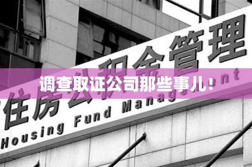龙岩调查取证公司那些事儿！