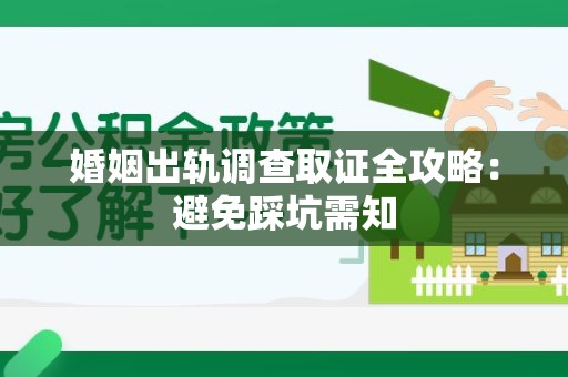 龙岩婚姻出轨调查取证全攻略：避免踩坑需知