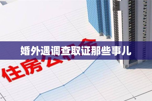 龙岩婚外遇调查取证那些事儿