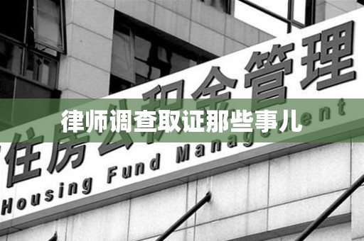 龙岩律师调查取证那些事儿