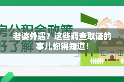 龙岩老婆外遇？这些调查取证的事儿你得知道！