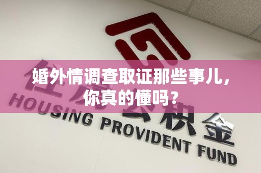 龙岩婚外情调查取证那些事儿，你真的懂吗？