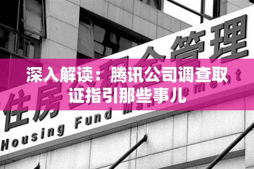 龙岩深入解读：腾讯公司调查取证指引那些事儿