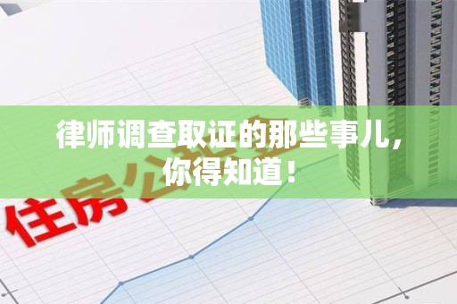 龙岩律师调查取证的那些事儿，你得知道！