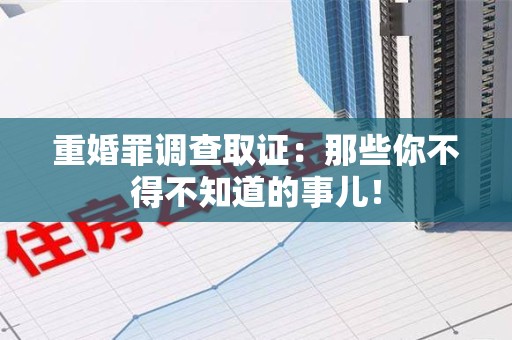龙岩重婚罪调查取证：那些你不得不知道的事儿！