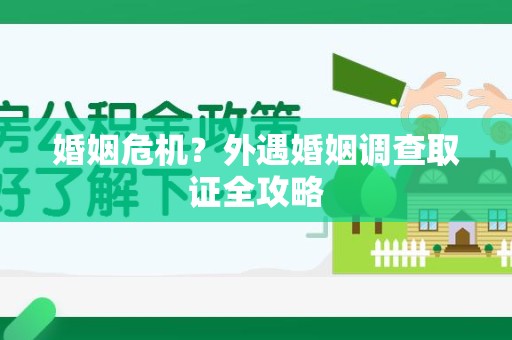龙岩婚姻危机？外遇婚姻调查取证全攻略