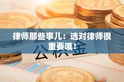 龙岩律师那些事儿：选对律师很重要哦！