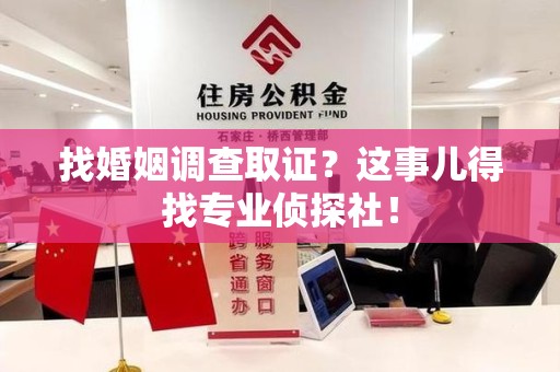 龙岩找婚姻调查取证？这事儿得找专业侦探社！