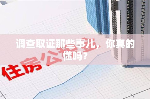 龙岩调查取证那些事儿，你真的懂吗？