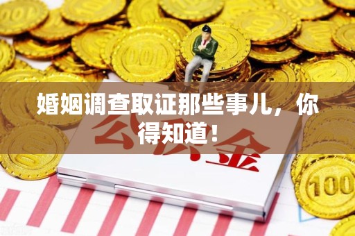 龙岩婚姻调查取证那些事儿，你得知道！