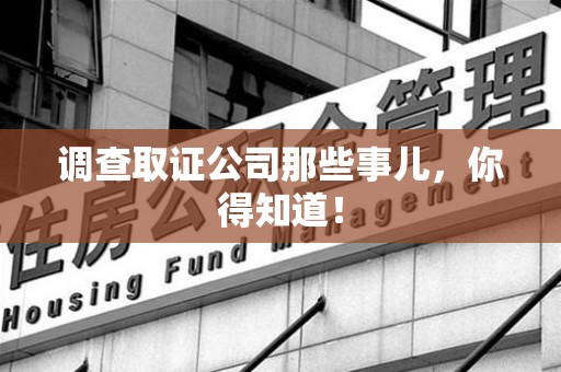 龙岩调查取证公司那些事儿，你得知道！