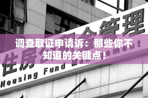 龙岩调查取证申请诉：那些你不知道的关键点！