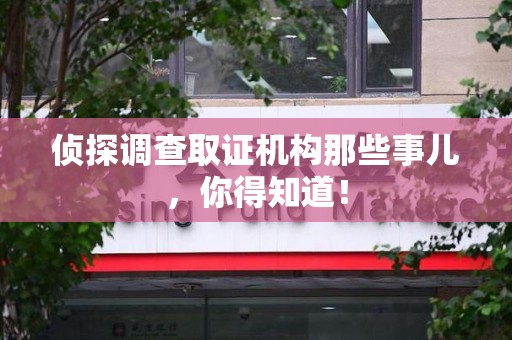 龙岩侦探调查取证机构那些事儿，你得知道！