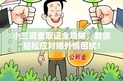 龙岩小三调查取证全攻略，教你轻松应对婚外情困扰！