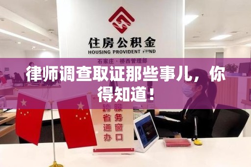 龙岩律师调查取证那些事儿，你得知道！