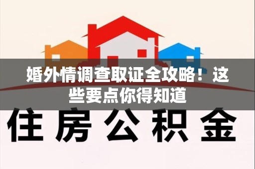 龙岩婚外情调查取证全攻略！这些要点你得知道
