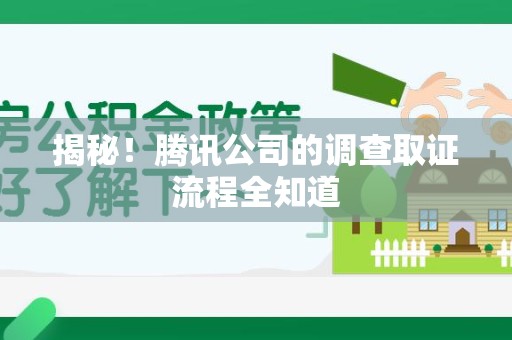 龙岩揭秘！腾讯公司的调查取证流程全知道