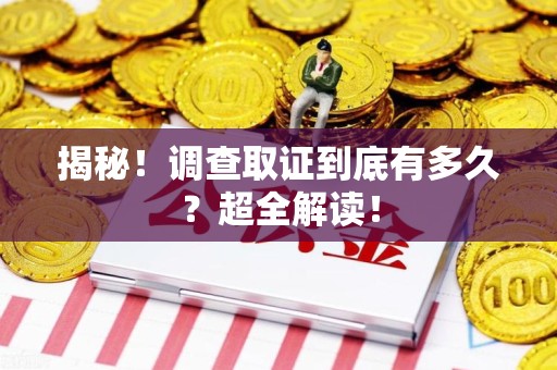 龙岩揭秘！调查取证到底有多久？超全解读！