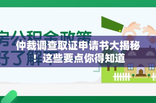 龙岩仲裁调查取证申请书大揭秘！这些要点你得知道