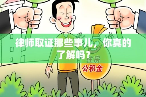 龙岩律师取证那些事儿，你真的了解吗？