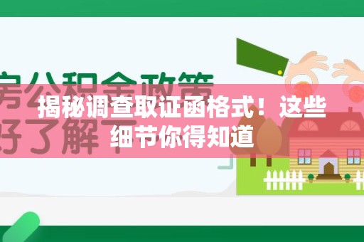 龙岩揭秘调查取证函格式！这些细节你得知道