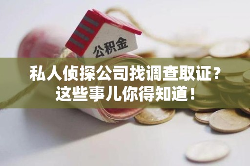 龙岩私人侦探公司找调查取证？这些事儿你得知道！