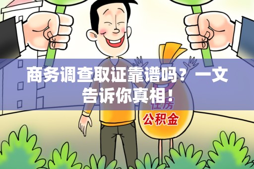 龙岩商务调查取证靠谱吗？一文告诉你真相！