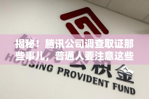 龙岩揭秘！腾讯公司调查取证那些事儿，普通人要注意这些细节