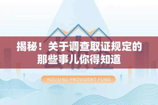 龙岩揭秘！关于调查取证规定的那些事儿你得知道