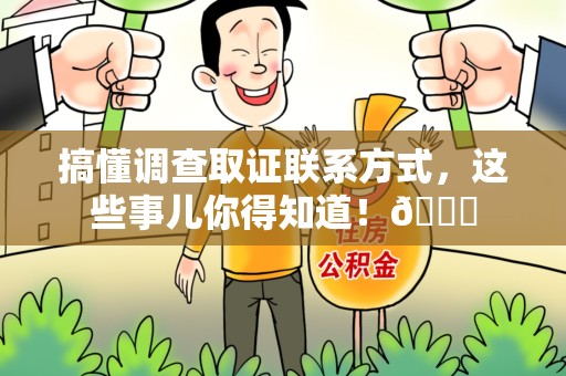 龙岩搞懂调查取证联系方式，这些事儿你得知道！😎